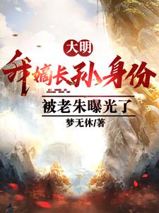 大明:我嫡长孙身份被老朱曝光了