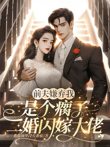 前夫嫌我是个瘸子,二婚闪嫁大佬