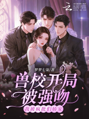 兽校开局被强吻?我被疯批们娇宠